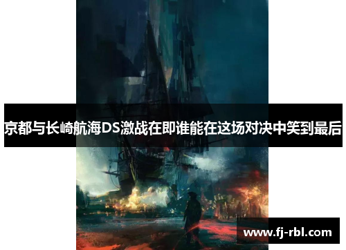 京都与长崎航海DS激战在即谁能在这场对决中笑到最后