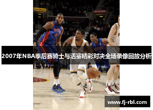 2007年NBA季后赛骑士与活塞精彩对决全场录像回放分析
