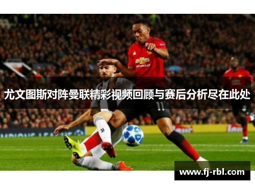 尤文图斯对阵曼联精彩视频回顾与赛后分析尽在此处