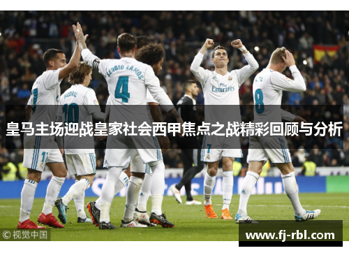 皇马主场迎战皇家社会西甲焦点之战精彩回顾与分析