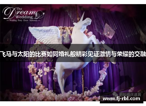飞马与太阳的比赛如同婚礼般精彩见证激情与荣耀的交融