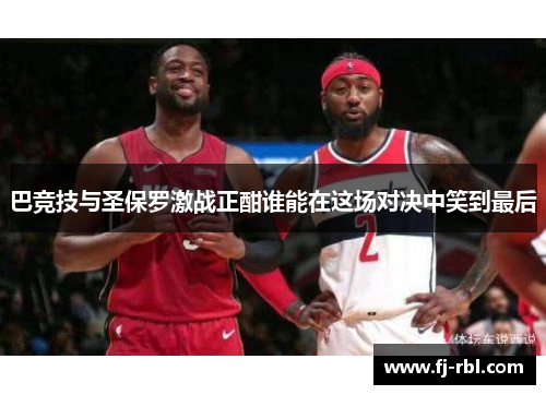 巴竞技与圣保罗激战正酣谁能在这场对决中笑到最后