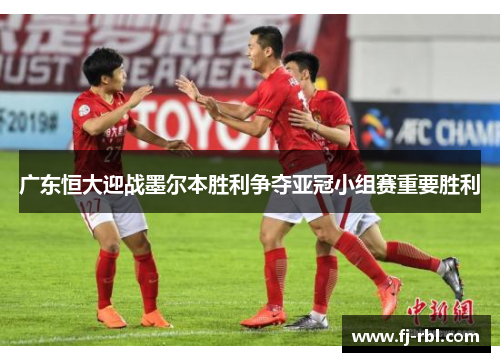 广东恒大迎战墨尔本胜利争夺亚冠小组赛重要胜利