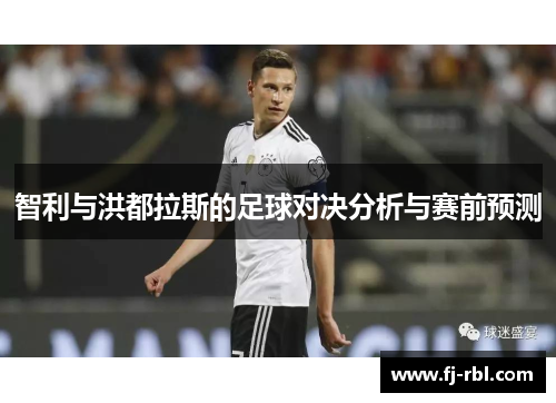 智利与洪都拉斯的足球对决分析与赛前预测