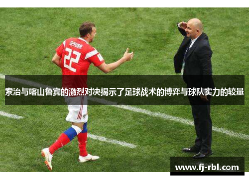 索治与喀山鲁宾的激烈对决揭示了足球战术的博弈与球队实力的较量