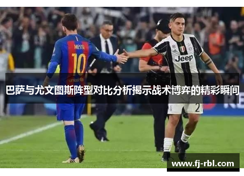 巴萨与尤文图斯阵型对比分析揭示战术博弈的精彩瞬间