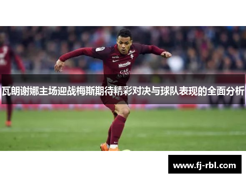 瓦朗谢娜主场迎战梅斯期待精彩对决与球队表现的全面分析