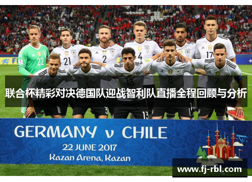 联合杯精彩对决德国队迎战智利队直播全程回顾与分析