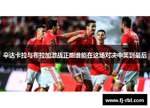 辛达卡拉与布拉加激战正酣谁能在这场对决中笑到最后