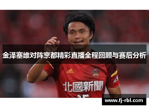 金泽塞维对阵京都精彩直播全程回顾与赛后分析