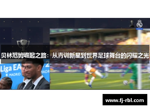 贝林厄姆崛起之路：从青训新星到世界足球舞台的闪耀之光