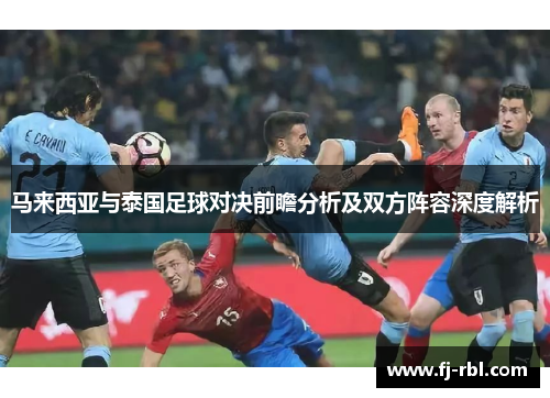 马来西亚与泰国足球对决前瞻分析及双方阵容深度解析