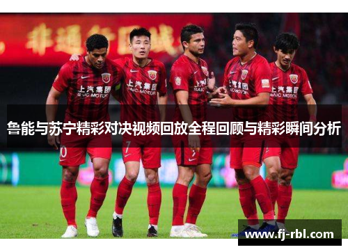 鲁能与苏宁精彩对决视频回放全程回顾与精彩瞬间分析