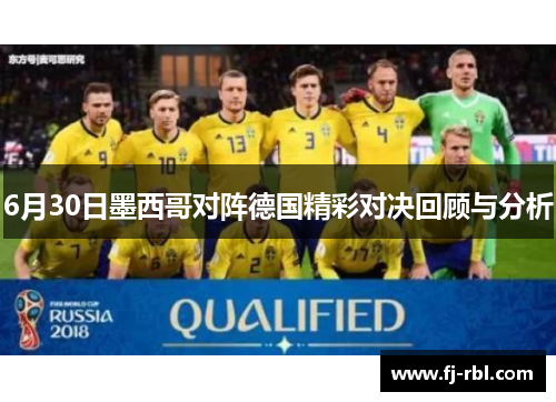6月30日墨西哥对阵德国精彩对决回顾与分析