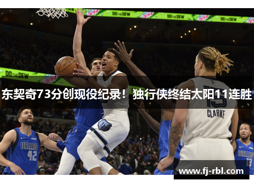 东契奇73分创现役纪录！独行侠终结太阳11连胜