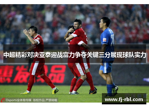 中超精彩对决亚泰迎战富力争夺关键三分展现球队实力