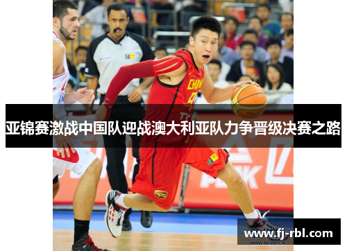 亚锦赛激战中国队迎战澳大利亚队力争晋级决赛之路