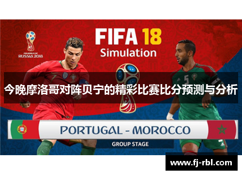 今晚摩洛哥对阵贝宁的精彩比赛比分预测与分析