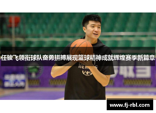 任骏飞领衔球队奋勇拼搏展现篮球精神成就辉煌赛季新篇章