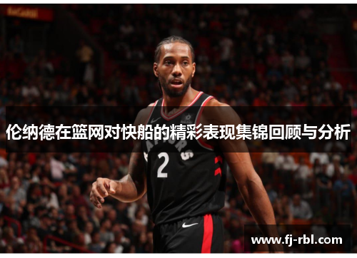 伦纳德在篮网对快船的精彩表现集锦回顾与分析