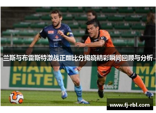 兰斯与布雷斯特激战正酣比分揭晓精彩瞬间回顾与分析