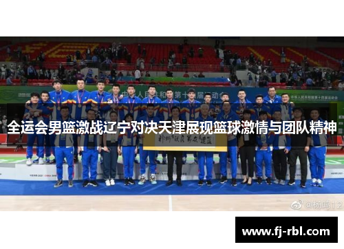 全运会男篮激战辽宁对决天津展现篮球激情与团队精神