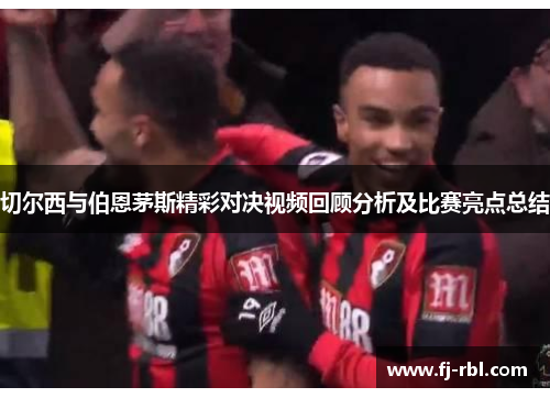 切尔西与伯恩茅斯精彩对决视频回顾分析及比赛亮点总结