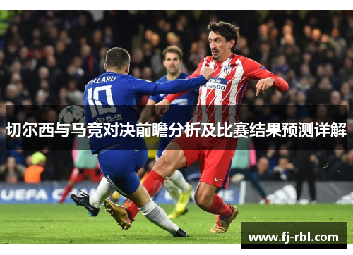 切尔西与马竞对决前瞻分析及比赛结果预测详解