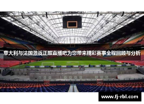 意大利与法国激战正酣直播吧为您带来精彩赛事全程回顾与分析