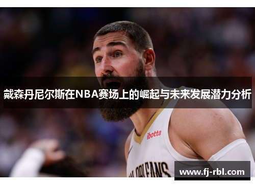戴森丹尼尔斯在NBA赛场上的崛起与未来发展潜力分析